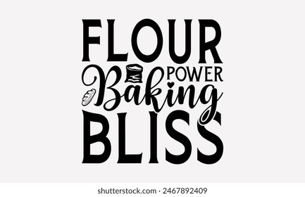 Flour Power Baking Bliss - Baking T- Shirt Design, Hand Drawn Lettering Phrase White Background, Silhouette Cameo, Cricut, Eps, Files For Cutting, Isolated On White Background.