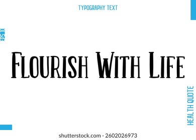 Flourish With Life  -Health Quote In Stylish Typography Text 