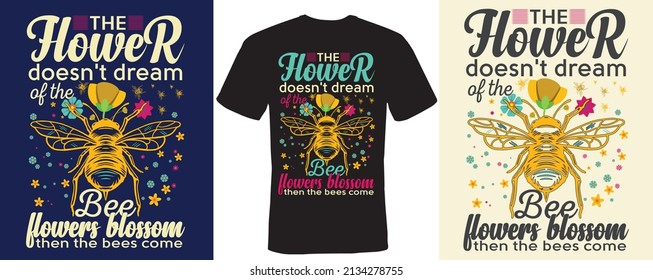 The flower doesn't dream of the bee flowers blossom then the bees come T-shirt design for bee