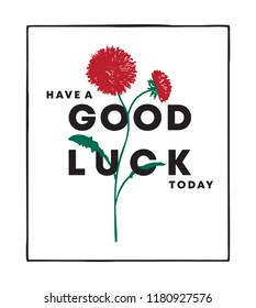 Flower with have a good luck today text in frame.