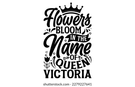 Flowers Bloom In The Name Of Queen Victoria - Victoria Day T Shirt Design, Hand lettering illustration for your design, svg cut file, svg file, Modern, simple, lettering. svg