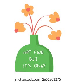 Flowers in green vase with handwritten phrase "NOT FINE BUT IT'S OKAY". Icon doodle illustration offering a message of self-acceptance, mental health, self awareness and emotional resilience.