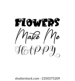 flowers make me happy black lettering quote