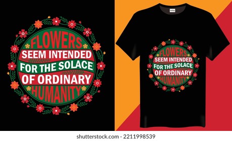 Flowers seem intended for the solace of ordinary humanity is the Flower Graphic T-Shirt Design