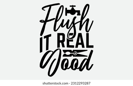 Flush It Real Good - Bathroom T-shirt Design,typography SVG design, Vector illustration with hand drawn lettering, posters, banners, cards, mugs, Notebooks, white background. svg