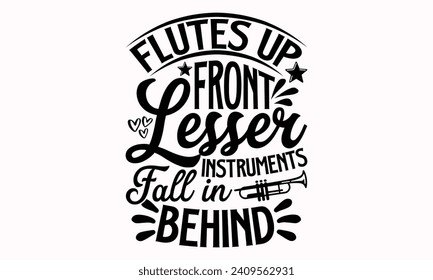 Flutes Up Front Lesser Instruments Fall In Behind- Flute t- shirt design, Hand drawn lettering phrase for Cutting Machine, Silhouette Cameo, Cricut, greeting card template with typography text Isolate