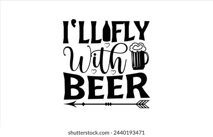 I’ll fly with beer - Beer T-Shirt Design, Quote, Conceptual Handwritten Phrase T Shirt Calligraphic Design, Inscription For Invitation And Greeting Card, Prints And Posters, Template.