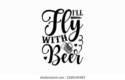 I’ll fly with beer - Beer T-shirt Design Template, Logo Design, Sign Making, Card Making, Scrapbooking, Vinyl Decals and Many More.