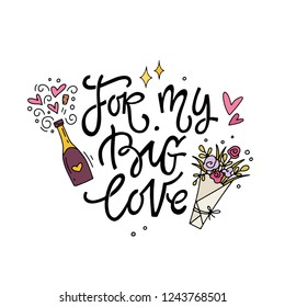 Fo My Big Love. Hand lettered love quote with champagne and flowers. Valentine's day vector illustration. Isolated on white background 