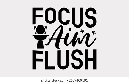 Focus Aim Flush - Bathroom T-Shirt Design, Motivational Inspirational SVG Quotes, Illustration For Prints On T-Shirts And Banners, Posters, Cards. svg