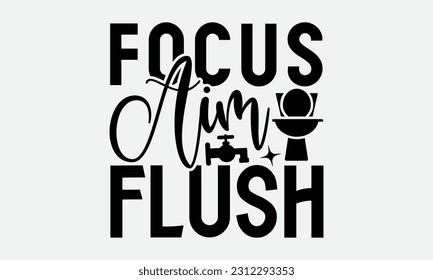 Focus Aim Flush - Bathroom T-shirt Design,typography SVG design, Vector illustration with hand drawn lettering, posters, banners, cards, mugs, Notebooks, white background. svg