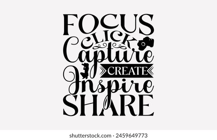 Focus Click Capture Create Inspire Share - Photography T-Shirt Design, Illustration With Hand-Lettering And Decoration Elements, Bags, Posters, Cards.