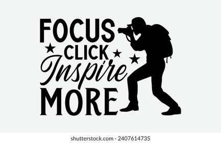 Focus Click Inspire More - Photographer T shirt Design, Handmade calligraphy vector illustration, Conceptual handwritten phrase calligraphic, Cutting Cricut and Silhouette, EPS 10.