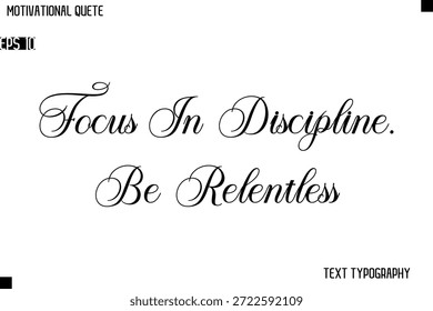 Focus In Discipline. Be Relentless Classic Motivational Quote Typography Hand Lettering Design