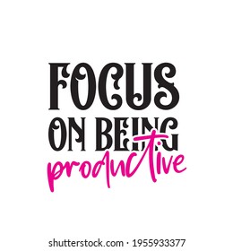 Focus on being productive. Girly typography. Stylish and Beautiful Elegance Typography Quote for Woman. Black and Pink Woman Quote.