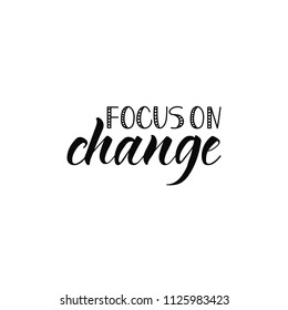 Focus on change. Ink hand lettering. Modern brush calligraphy. Inspiration graphic design typography element.