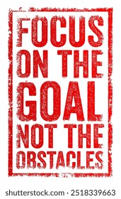 Focus on the goal not the obstacles - prioritize achieving your objective rather than being deterred by challenges, text concept stamp