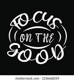 Focus on the good - creative typography design. This is an editable and printable eps file.