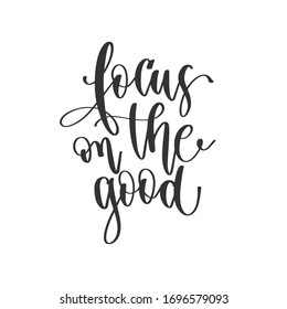 focus on the good - hand lettering positive quotes design, motivation and inspiration text, calligraphy vector illustration