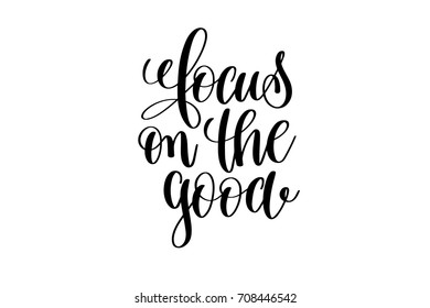 focus on the good - hand written lettering inscription positive quote, motivation and inspiration phrase, black and white calligraphy vector illustration