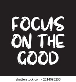 Focus on the good inspirational inscription. Greeting card with calligraphy. Hand drawn lettering. Typography for invitation, banner, poster or clothing design. Vector quote.