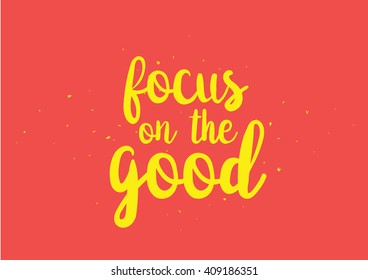 Focus on the good inspirational inscription. Greeting card with calligraphy. Hand drawn lettering design. Typography for banner, poster or clothing design. Vector invitation.