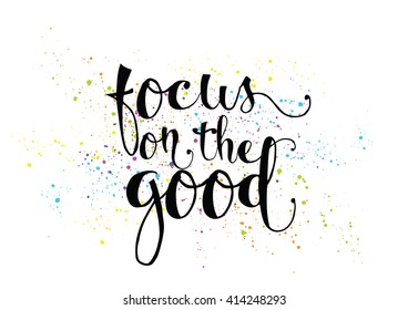 Focus on the good inspirational inscription. Greeting card with calligraphy. Hand drawn lettering. Typography for invitation, banner, poster or clothing design. Vector quote.