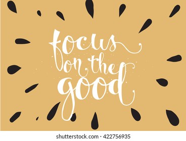 Focus on the good inspirational inscription. Greeting card with calligraphy. Hand drawn lettering. Typography for invitation, banner, poster or clothing design. Vector quote.