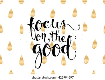 Focus on the good inspirational inscription. Greeting card with calligraphy. Hand drawn lettering. Typography for invitation, banner, poster or clothing design. Vector quote.