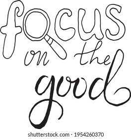 Focus on the good. Inspirational, motivational, positive quote to t-shirts, post cards, mugs, etc. Hand written