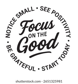 Focus on the good, notice small, see positivity, start today, be grateful, inspirational design quote, motivational quotes, typography illustration lettering quotes
