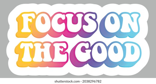 Focus on The Good. Positive Motivation. Colorful text. Sticker for stationery. Ready for printing. Trendy graphic design element. Retro font calligraphy in 60s funky style. Vector EPS 10. 