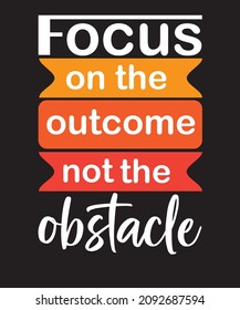 Focus on the outcome not the obstacle, motivational inspirational quote, focus quotes of the day, how to overcome the obstacle, how to focus, how to focus on the outcome,courage-quotes, success quotes