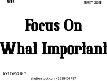 Focus On What Important  Stylish Bold Typography Text Trendy Quote For T-Shirt Designs