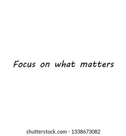 Focus on what matters, typography for print or use as poster, flyer or T Shirt