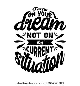 Focus on your dream, not on the current situation. Typography lettering quotes design about motivation and inspiration.