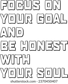 Focus on your goal and be honest with your soul. Inspirational typography quote isolated on white background.