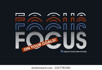 Focus on your goal, modern stylish motivational quotes typography slogan. Colorful abstract design vector illustration for print tee shirt, typography, apparels, poster and other uses.