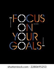 Focus on your goal, modern stylish motivational quotes typography slogan. Colorful abstract design vector illustration for print tee shirt, typography, apparels, poster and other uses.