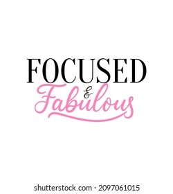 Focused and fabulous inspirational design with lettering. Trendy motivational vector illustration for print, poster, greeting card, fashion etc. Feminine design.