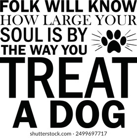 Folk Will Know How Large Your Soul is by The Way You Treat A Dog , Best Dad ,Sarcastic typography ,Mom Quotes , Paws, Mugs ,Cut File, Dog Mom Design