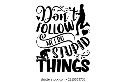 Don’t Follow Me I Do Stupid Things - Running T shirt Design, Modern calligraphy, Cut Files for Cricut Svg, Illustration for prints on bags, posters