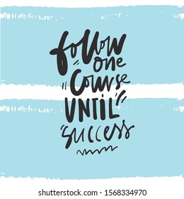 Follow one course until success. Hand lettering motivational quote for your design