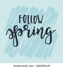 Follow spring Hand drawn typography poster. Conceptual handwritten phrase Home and Family T shirt hand lettered calligraphic design. Inspirational vector