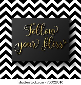 Follow your bliss, inspirational quote, gold text on black and white zigzag background, eps10 vector