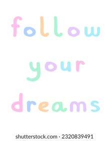 Follow Your Dreams. Handwritten Colorful Lettering. Positive Slogan in Danish Pastel Colors isolated on a White Background. Motivational Vector Print ideal for Poster, Wall Art. Light RBG Colors.