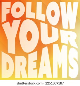 Follow Your Dreams - Inspirational Quote, Slogan, Saying - Success Concept Illustration, Type Script with Wavy Letters, Label and Orange and Yellow Gradient Background