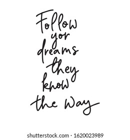 Follow your dreams They know the way.Inspirational quote.Hand lettering female phrase in modern mono line style.Design is good as a print on t-shirts, bags, stationary, poster.