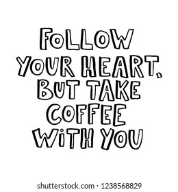 Follow your heart, but take coffee with you. Hand drawn lettering.