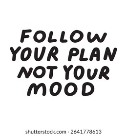 Follow your plan not your mood. Motivational phrase. Vector design on white background.